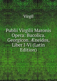 Publii Virgilii Maronis Opera: Bucolica. Georgicon. ?neidos, Liber I-Vi (Latin Edition)