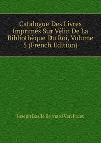 Catalogue Des Livres Imprimes Sur Velin De La Bibliotheque Du Roi, Volume 5 (French Edition)