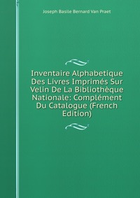 Inventaire Alphabetique Des Livres Imprimes Sur Velin De La Bibliotheque Nationale: Complement Du Catalogue (French Edition)