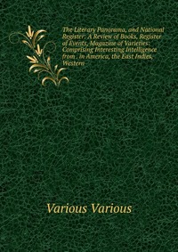 The Literary Panorama, and National Register: A Review of Books, Register of Events, Magazine of Varieties: Comprising Interesting Intelligence from . in America, the East Indies, Western