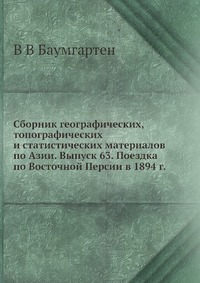 Сборник географических, топографических и статистических материалов по Азии. Выпуск 63. Поездка по Восточной Персии в 1894 г