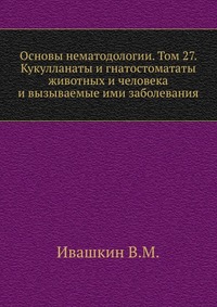 Основы нематодологии. Том 27. Кукулланаты и гнатостомататы животных и человека и вызываемые ими заболевания