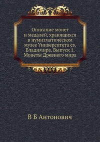 Описание монет и медалей, хранящихся в нумизматическом музее Университета св. Владимира. Выпуск 1. Монеты Древнего мира