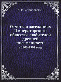 Памятники древней письменности и искусства. 146. Отчеты о заседаниях Императорского общества любителей древней письменности в 1900-1901 году