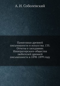 Памятники древней письменности и искусства. 135. Отчеты о заседаниях Императорского общества любителей древней письменности в 1898-1899 году