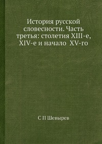 История русской словесности. Часть третья: столетия XIII-е, XIV-е и начало XV-го