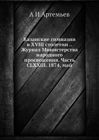 Казанские гимназии в XVIII столетии .. Журнал Министерства народного просвещения. Часть CLXXIII. 1874, май