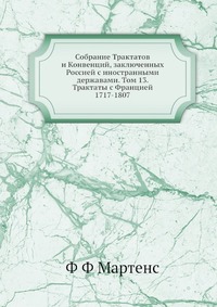 Собрание Трактатов и Конвенций, заключенных Россией с иностранными державами. Том 13. Трактаты с Францией 1717-1807