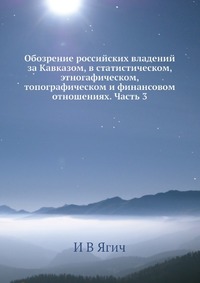 Обозрение российских владений за Кавказом, в статистическом, этногафическом, топографическом и финансовом отношениях. Часть 3