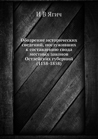 И. В. Ягич - «Обозрение исторических сведений, послуживших к составлению свода местных законов Остзейских губерний (1158-1858)»