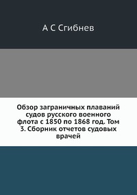 Обзор заграничных плаваний судов русского военного флота с 1850 по 1868 год. Том 3. Сборник отчетов судовых врачей