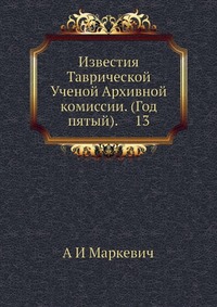 Известия Таврической Ученой Архивной комиссии. (Год пятый). 13