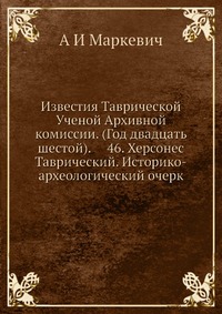 Известия Таврической Ученой Архивной комиссии. (Год двадцать шестой). 46. Херсонес Таврический. Историко-археологический очерк