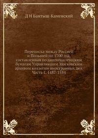 Переписка между Россией и Польшей по 1700 год, составленная по дипломатическим бумагам Управлявшим Московским архивом коллегии иностранных дел. Часть 1. 1487-1584