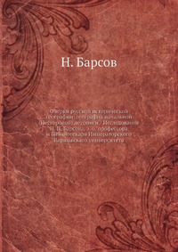 Очерки русской исторической географии: география начальной (Несторовой) летописи / Исследование Н. П. Барсова, э. о. профессора и библиотекаря Императорского Варшавскаго университета