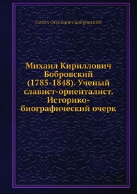 Михаил Кириллович Бобровский (1785-1848). Ученый славист-ориенталист. Историко-биографический очерк