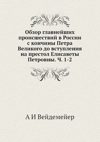 Обзор главнейших происшествий в России с кончины Петра Великого до вступления на престол Елисаветы Петровны. Ч. 1-2