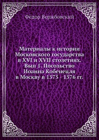 Материалы к истории Московского государства в XVI и XVII столетиях. Вып 1. Посольство Иоанна Кобенецля в Москву в 1575 - 1576 гг