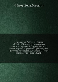 Отношения России и Польши в 1574-1578 годах, по донесениям папского нунция В. Лаурео//Журнал Министерства Народного Просвещения. Шестое десятилетие. Август 1882. Пятое десятилетие. Часть CCXX