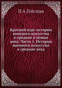 Краткий курс истории военного искусства в средние и новые века. Часть 1. История военного искусства в средние века