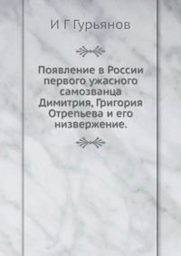 Появление в России первого ужасного самозванца Димитрия, Григория Отрепьева и его низвержение