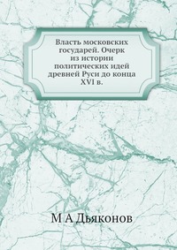 Власть московских государей. Очерк из истории политических идей древней Руси до конца XVI в