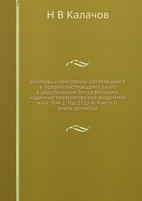 Доклады и приговоры, состоявшиеся в Правительствующем Cенате в царствование Петра Великого, изданные Императорской академией наук. Том 2. Год 1712-й. Книга II. (июль-декабрь)