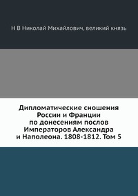 Дипломатические сношения России и Франции по донесениям послов Императоров Александра и Наполеона. 1808-1812. Том 5