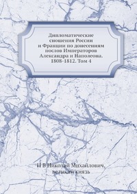 Дипломатические сношения России и Франции по донесениям послов Императоров Александра и Наполеона. 1808-1812. Том 4