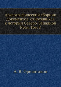 Археографический сборник документов, относящихся к истории Северо-Западной Руси. Том 8