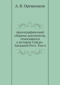 Археографический сборник документов, относящихся к истории Северо-Западной Руси. Том 6