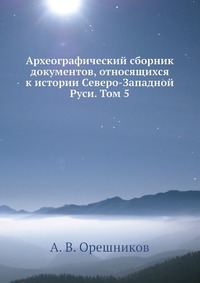 Археографический сборник документов, относящихся к истории Северо-Западной Руси. Том 5