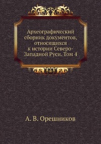 Археографический сборник документов, относящихся к истории Северо-Западной Руси. Том 4