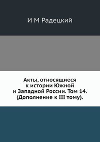 Акты, относящиеся к истории Южной и Западной России. Том 14. (Дополнение к III тому)