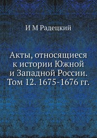 Акты, относящиеся к истории Южной и Западной России. Том 12. 1675-1676 гг