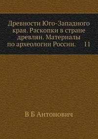 Древности Юго-Западного края. Раскопки в стране древлян. Материалы по археологии России. 11