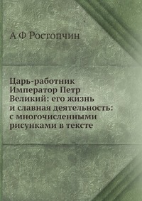 Царь-работник Император Петр Великий: его жизнь и славная деятельность: с многочисленными рисунками в тексте