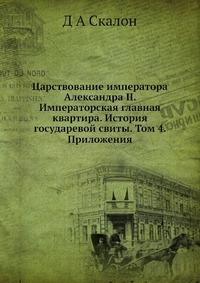 Царствование императора Александра II. Императорская главная квартира. История государевой свиты. Том 4. Приложения