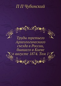 Труды третьего Археологического съезда в России, бывшего в Киеве в августе 1874. Том 1