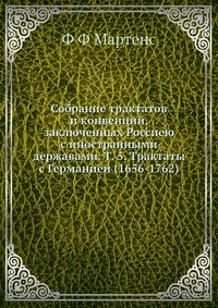 Собрание трактатов и конвенций, заключенных Россиею с иностранными державами. Т. 5. Трактаты с Германией (1656-1762)