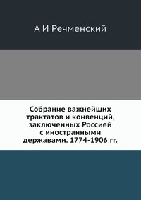 Собрание важнейших трактатов и конвенций, заключенных Россией с иностранными державами. 1774-1906 гг