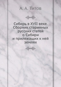 Сибирь в XVII веке. Сборник старинных русских статей о Сибири и прилежащих к ней землях