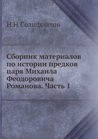 Сборник материалов по истории предков царя Михаила Феодоровича Романова. Часть 1