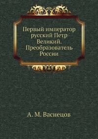 Первый император русский Петр Великий. Преобразователь России