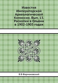 Известия Императорской Археологической Комиссии. Вып. 13. Раскопки в Ольвии в 1902-1903 годах