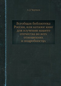 Всеобщая библиотека России, или каталог книг для изучения нашего отечества во всех отношениях и подробностях