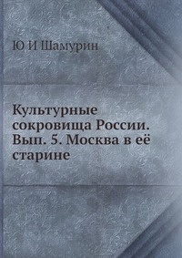 Культурные сокровища России. Вып. 5. Москва в ее старине