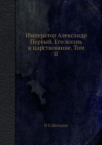 Император Александр Первый. Его жизнь и царствование. Том II