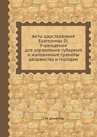 Акты царствования Екатерины II: Учреждения для управления губерний и жалованные грамоты дворянству и городам