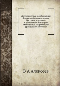 Достопамятные и любопытные бумаги, найденные в архиве Бастилии, служащие к объяснению некоторых любопытных подробностей французских летописей